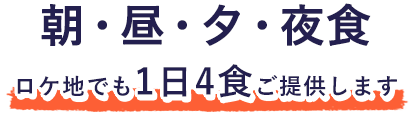 朝・昼・夕・晩と1日4食ご用意します