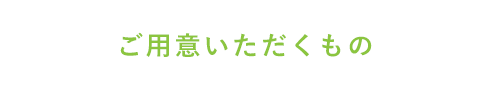 ご用意いただくもの